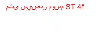 متى سيصدر موسم ST 4؟