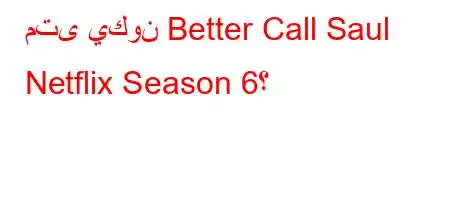 متى يكون Better Call Saul Netflix Season 6؟