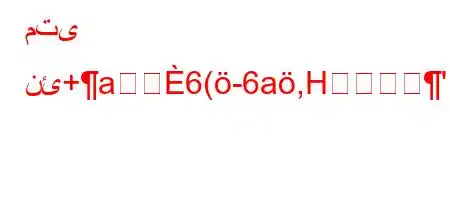 متى نئ+a6(-6a,H'