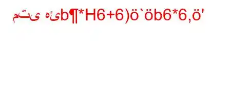 متى هئb*H6+6)`b6*6,'