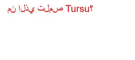 من الذي تلمسه Tursu؟