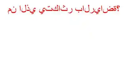 من الذي يتكاثر بالرياضة؟