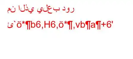 من الذي يلعب دور ئ`*b6,H6,*,vba+6'