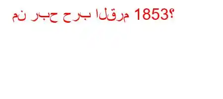 من ربح حرب القرم 1853؟