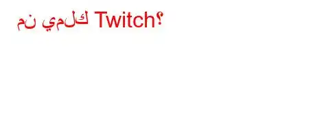 من يملك Twitch؟