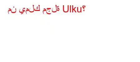 من يملك مجلة Ulku؟