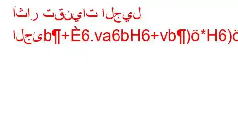 آثار تقنيات الجيل الجئb+6.va6bH6+vb)*H6)a6)va,)a