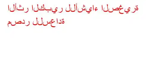 الأثر الكبير للأشياء الصغيرة مصدر للسعادة