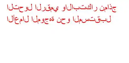 التحول الرقمي والابتكار نماذج الأعمال الموجهة نحو المستقبل