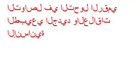 التواصل في التحول الرقمي الطبيعي الجديد والعلاقات الإنسانية