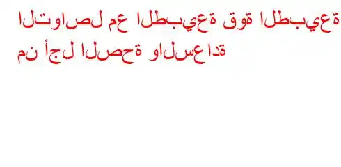 التواصل مع الطبيعة قوة الطبيعة من أجل الصحة والسعادة