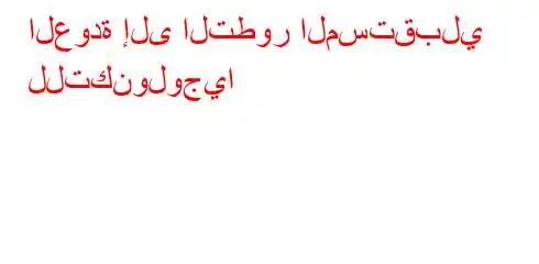 العودة إلى التطور المستقبلي للتكنولوجيا