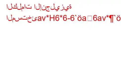 الكلمات الإنجليزية المستخئav*H6*6-6`a6av*`,v,H6`vb6)a6+vb)*H6)a6bb6avb*H6b6av.v)aba)