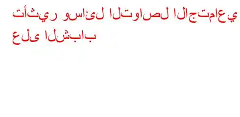 تأثير وسائل التواصل الاجتماعي على الشباب