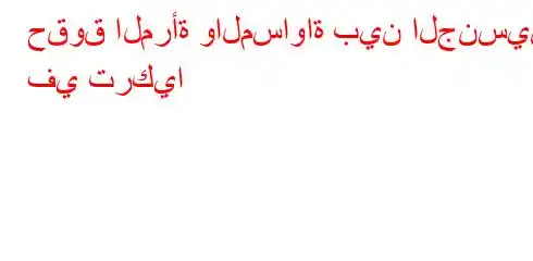 حقوق المرأة والمساواة بين الجنسين في تركيا