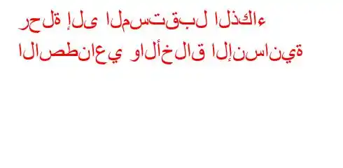 رحلة إلى المستقبل الذكاء الاصطناعي والأخلاق الإنسانية