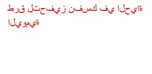 طرق لتحفيز نفسك في الحياة اليومية