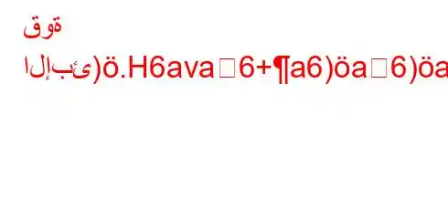 قوة الإبئ).H6ava6+a6)a6)a6a.6,H6)va6bH6b6+6a)*6a.6,H6av+*a6`v*