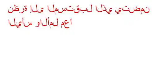 نظرة إلى المستقبل الذي يتضمن اليأس والأمل معًا